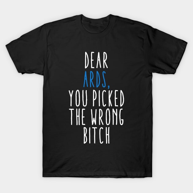 Dear ARDS You Picked The Wrong Bitch T-Shirt by MerchAndrey